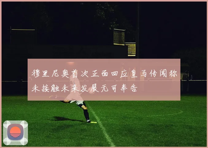 穆里尼奥首次正面回应皇马传闻称未接触未来发展无可奉告