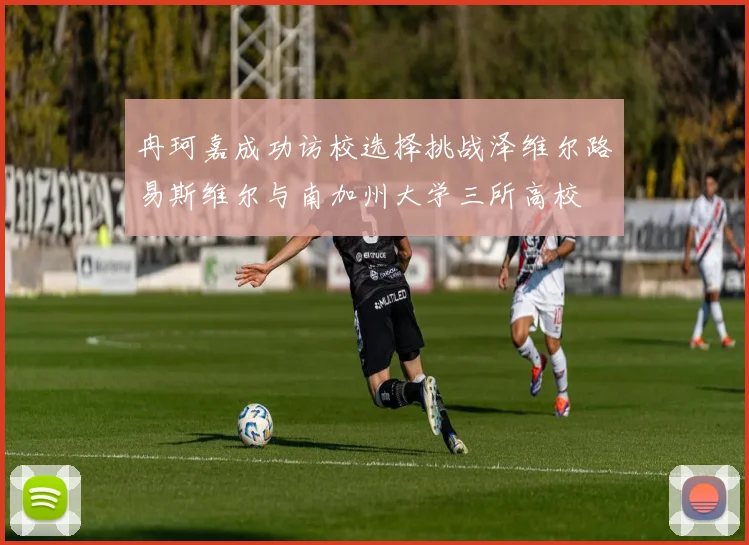 冉珂嘉成功访校选择挑战泽维尔路易斯维尔与南加州大学三所高校