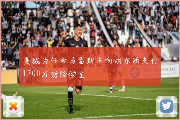 曼城为任命马雷斯卡向切尔西支付1700万镑赔偿金