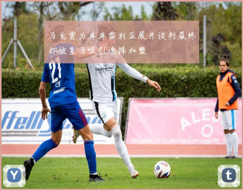 马竞曾为库库雷利亚展开谈判最终却被皇马吸引选择加盟