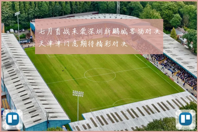 七月首战来袭深圳新鹏城客场对决天津津门虎期待精彩对决