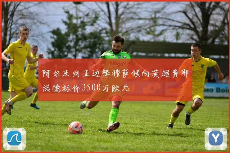 阿尔及利亚边锋穆萨倾向英超费耶诺德标价3500万欧元