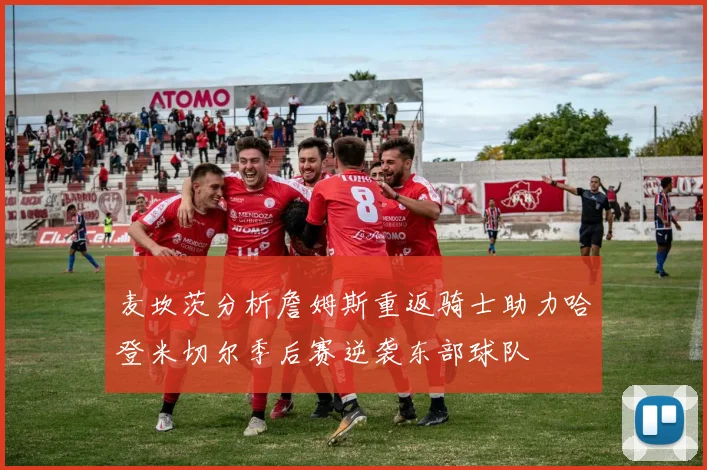麦坎茨分析詹姆斯重返骑士助力哈登米切尔季后赛逆袭东部球队